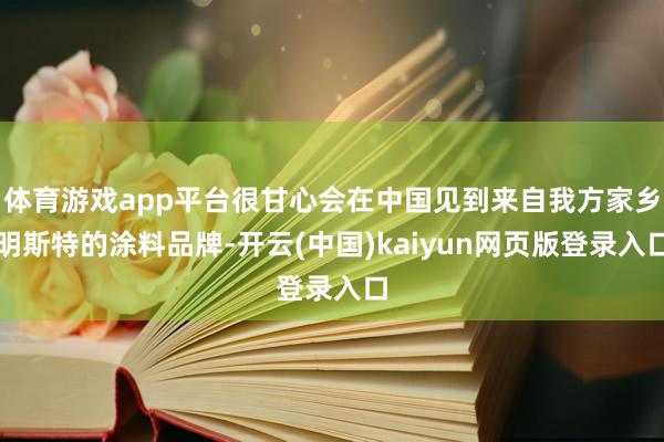 体育游戏app平台很甘心会在中国见到来自我方家乡明斯特的涂料品牌-开云(中国)kaiyun网页版登录入口