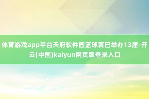 体育游戏app平台天府软件园篮球赛已举办13届-开云(中国)kaiyun网页版登录入口