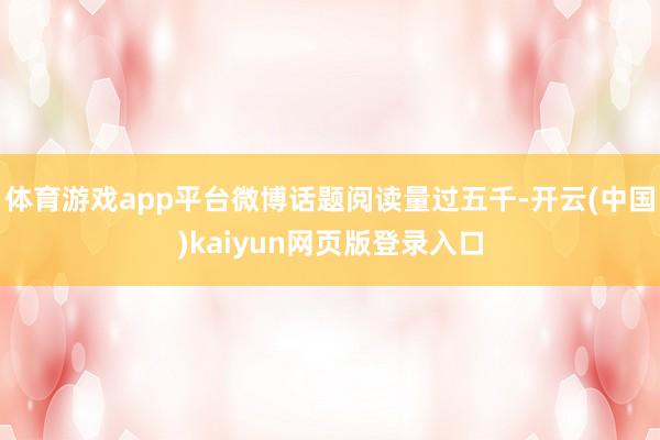 体育游戏app平台微博话题阅读量过五千-开云(中国)kaiyun网页版登录入口