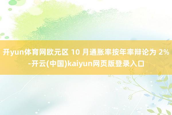 开yun体育网欧元区 10 月通胀率按年率辩论为 2%-开云(中国)kaiyun网页版登录入口