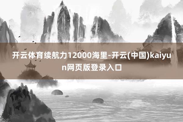 开云体育续航力12000海里-开云(中国)kaiyun网页版登录入口