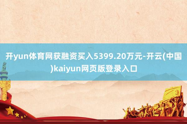 开yun体育网获融资买入5399.20万元-开云(中国)kaiyun网页版登录入口