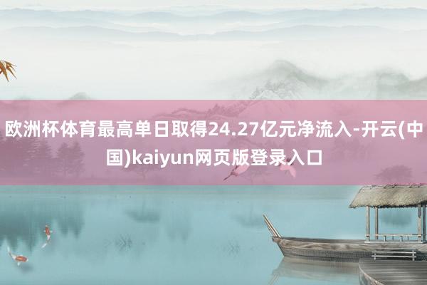 欧洲杯体育最高单日取得24.27亿元净流入-开云(中国)kaiyun网页版登录入口
