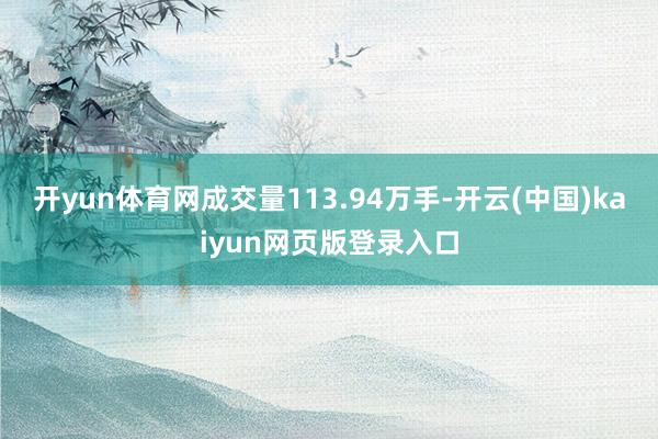 开yun体育网成交量113.94万手-开云(中国)kaiyun网页版登录入口