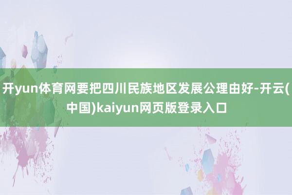 开yun体育网要把四川民族地区发展公理由好-开云(中国)kaiyun网页版登录入口