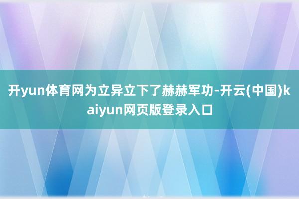 开yun体育网为立异立下了赫赫军功-开云(中国)kaiyun网页版登录入口