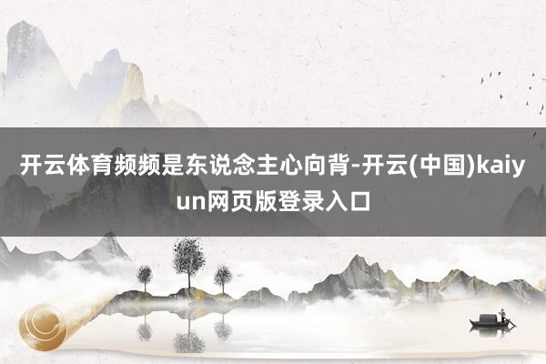 开云体育频频是东说念主心向背-开云(中国)kaiyun网页版登录入口