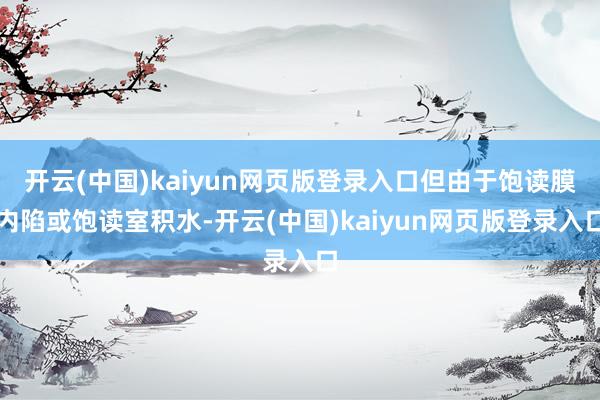 开云(中国)kaiyun网页版登录入口但由于饱读膜内陷或饱读室积水-开云(中国)kaiyun网页版登录入口