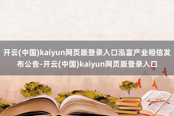 开云(中国)kaiyun网页版登录入口泓富产业相信发布公告-开云(中国)kaiyun网页版登录入口