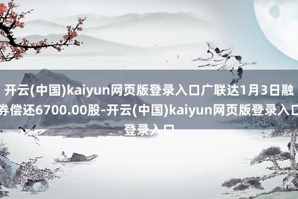 开云(中国)kaiyun网页版登录入口广联达1月3日融券偿还6700.00股-开云(中国)kaiyun网页版登录入口