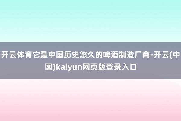开云体育它是中国历史悠久的啤酒制造厂商-开云(中国)kaiyun网页版登录入口