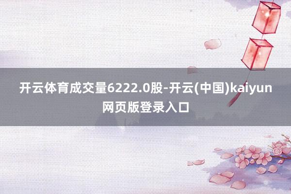 开云体育成交量6222.0股-开云(中国)kaiyun网页版登录入口