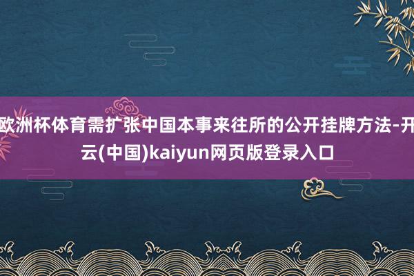 欧洲杯体育需扩张中国本事来往所的公开挂牌方法-开云(中国)kaiyun网页版登录入口