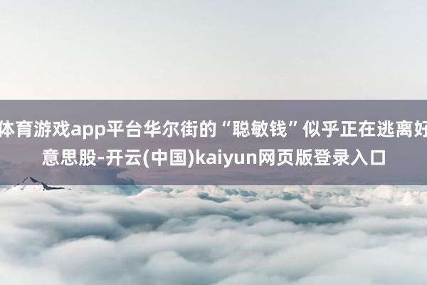 体育游戏app平台华尔街的“聪敏钱”似乎正在逃离好意思股-开云(中国)kaiyun网页版登录入口