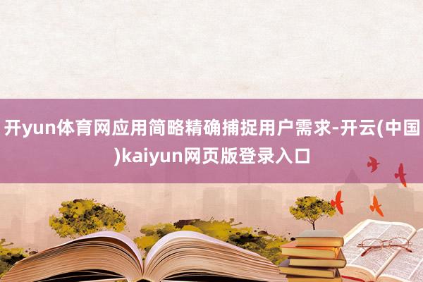 开yun体育网应用简略精确捕捉用户需求-开云(中国)kaiyun网页版登录入口