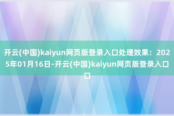 开云(中国)kaiyun网页版登录入口处理效果:2025年01月16日-开云(中国)kaiyun网页版登录入口
