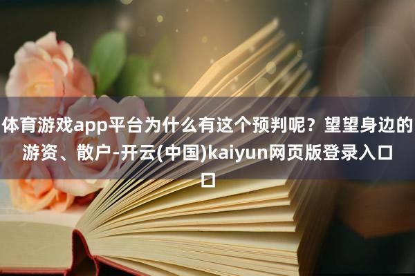体育游戏app平台为什么有这个预判呢？望望身边的游资、散户-开云(中国)kaiyun网页版登录入口