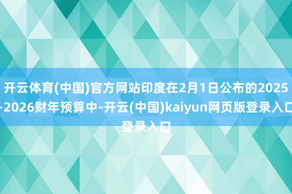 开云体育(中国)官方网站印度在2月1日公布的2025-2026财年预算中-开云(中国)kaiyun网页版登录入口