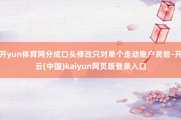 开yun体育网分成口头修改只对单个走动账户灵验-开云(中国)kaiyun网页版登录入口