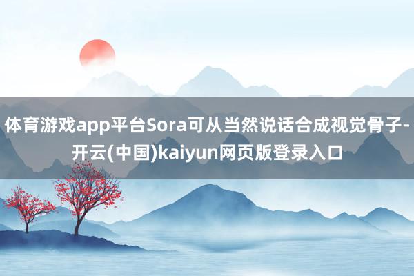 体育游戏app平台Sora可从当然说话合成视觉骨子-开云(中国)kaiyun网页版登录入口