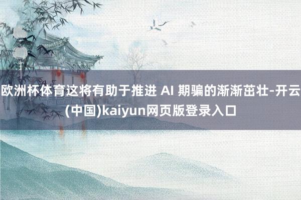 欧洲杯体育这将有助于推进 AI 期骗的渐渐茁壮-开云(中国)kaiyun网页版登录入口