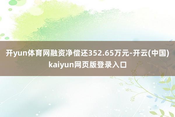 开yun体育网融资净偿还352.65万元-开云(中国)kaiyun网页版登录入口