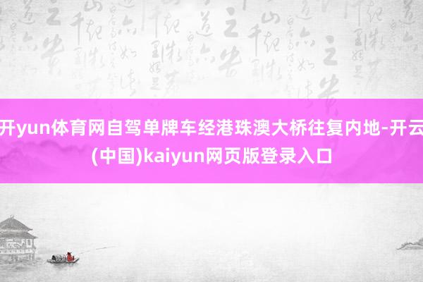 开yun体育网自驾单牌车经港珠澳大桥往复内地-开云(中国)kaiyun网页版登录入口