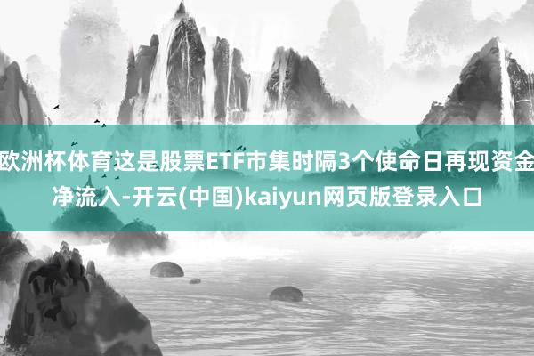欧洲杯体育这是股票ETF市集时隔3个使命日再现资金净流入-开云(中国)kaiyun网页版登录入口
