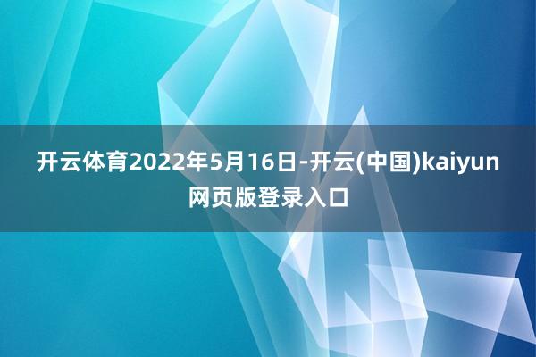 开云体育2022年5月16日-开云(中国)kaiyun网页版登录入口