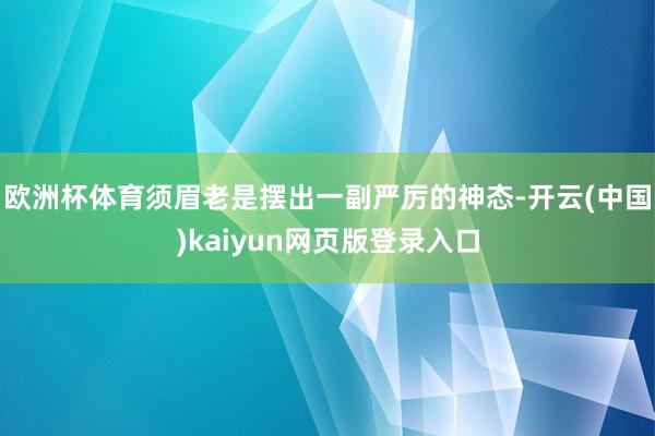 欧洲杯体育须眉老是摆出一副严厉的神态-开云(中国)kaiyun网页版登录入口