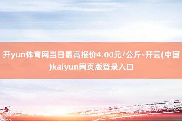 开yun体育网当日最高报价4.00元/公斤-开云(中国)kaiyun网页版登录入口