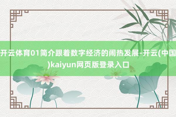 开云体育01简介跟着数字经济的闹热发展-开云(中国)kaiyun网页版登录入口