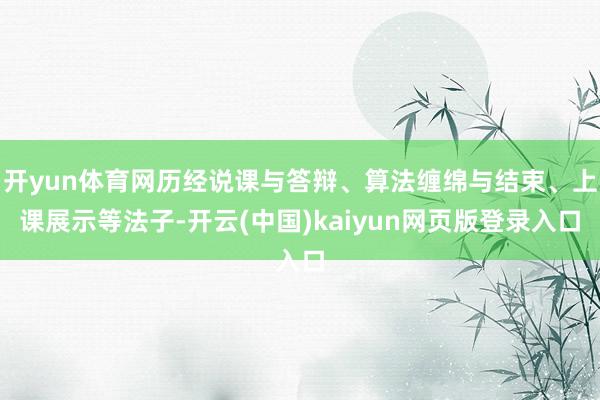 开yun体育网历经说课与答辩、算法缠绵与结束、上课展示等法子-开云(中国)kaiyun网页版登录入口