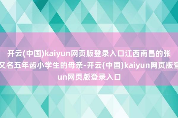 开云(中国)kaiyun网页版登录入口江西南昌的张女士是又名五年齿小学生的母亲-开云(中国)kaiyun网页版登录入口