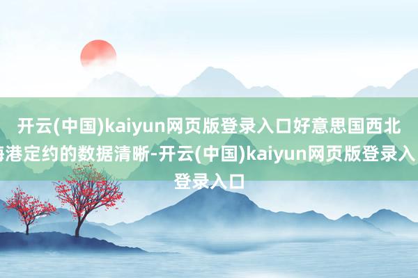 开云(中国)kaiyun网页版登录入口好意思国西北海港定约的数据清晰-开云(中国)kaiyun网页版登录入口