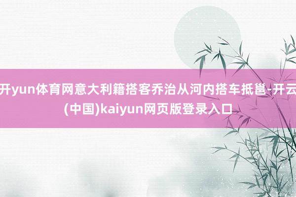 开yun体育网意大利籍搭客乔治从河内搭车抵邕-开云(中国)kaiyun网页版登录入口