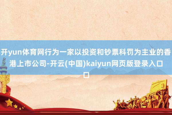 开yun体育网行为一家以投资和钞票科罚为主业的香港上市公司-开云(中国)kaiyun网页版登录入口