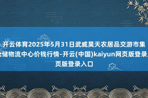 开云体育2025年5月31日武威昊天农居品交游市集暨仓储物流中心价钱行情-开云(中国)kaiyun网页版登录入口