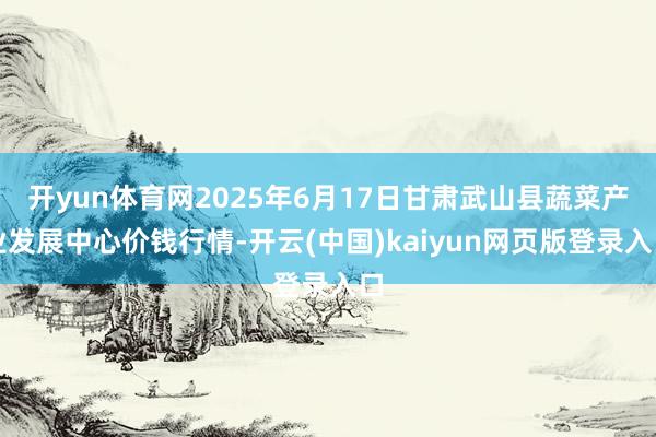 开yun体育网2025年6月17日甘肃武山县蔬菜产业发展中心价钱行情-开云(中国)kaiyun网页版登录入口