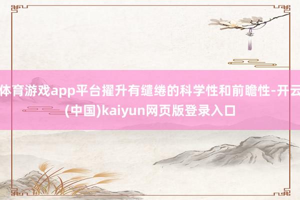 体育游戏app平台擢升有缱绻的科学性和前瞻性-开云(中国)kaiyun网页版登录入口
