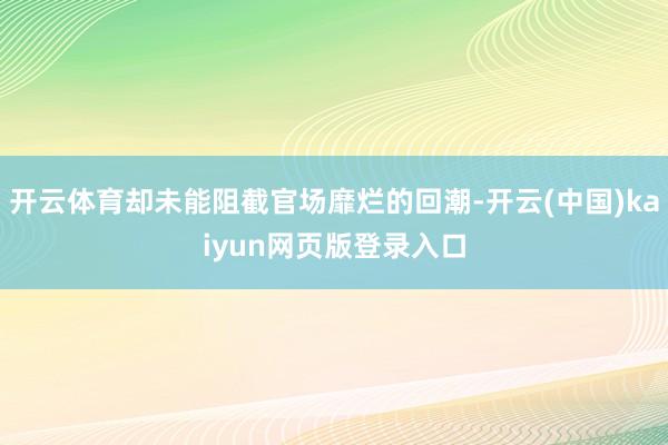 开云体育却未能阻截官场靡烂的回潮-开云(中国)kaiyun网页版登录入口
