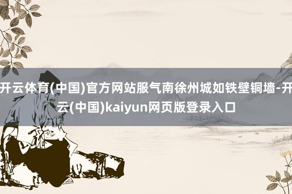 开云体育(中国)官方网站服气南徐州城如铁壁铜墙-开云(中国)kaiyun网页版登录入口