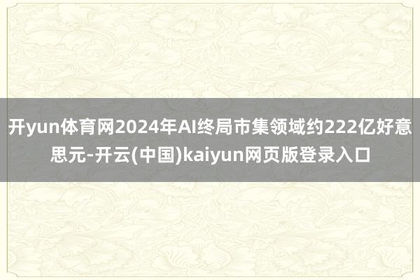 开yun体育网2024年AI终局市集领域约222亿好意思元-开云(中国)kaiyun网页版登录入口