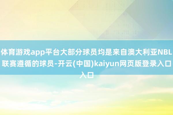 体育游戏app平台大部分球员均是来自澳大利亚NBL联赛遵循的球员-开云(中国)kaiyun网页版登录入口