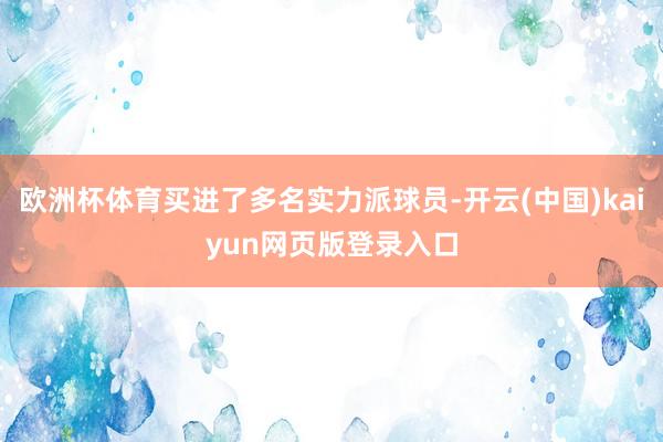 欧洲杯体育买进了多名实力派球员-开云(中国)kaiyun网页版登录入口