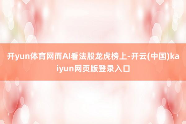 开yun体育网而AI看法股龙虎榜上-开云(中国)kaiyun网页版登录入口