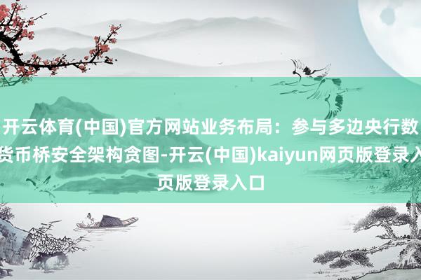 开云体育(中国)官方网站业务布局：参与多边央行数字货币桥安全架构贪图-开云(中国)kaiyun网页版登录入口