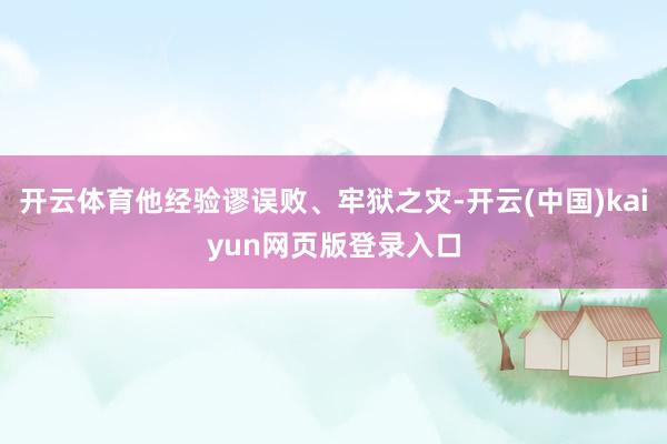 开云体育他经验谬误败、牢狱之灾-开云(中国)kaiyun网页版登录入口
