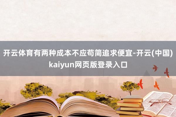 开云体育有两种成本不应苟简追求便宜-开云(中国)kaiyun网页版登录入口