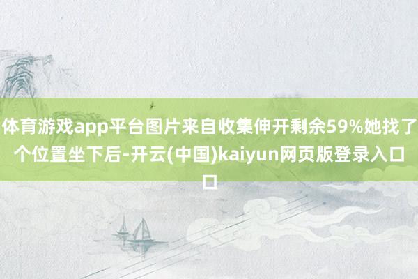 体育游戏app平台图片来自收集伸开剩余59%她找了个位置坐下后-开云(中国)kaiyun网页版登录入口